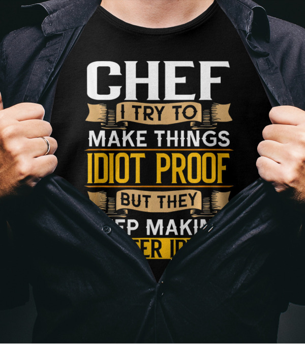 Chef I Try To Make Things Idiot Proof But They Keep Making Better Idiots T-Shirt