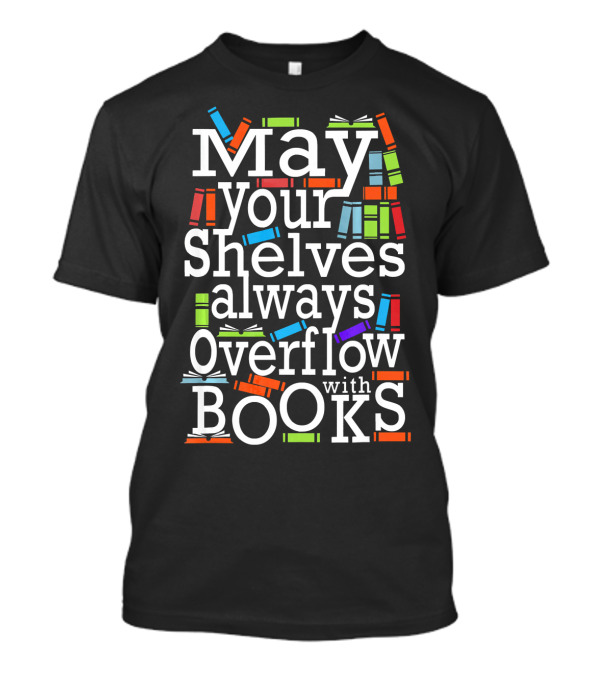 May Your Shelves Always Overflow With Books Bookshelf Teacher Librarian Bookworm T-Shirt