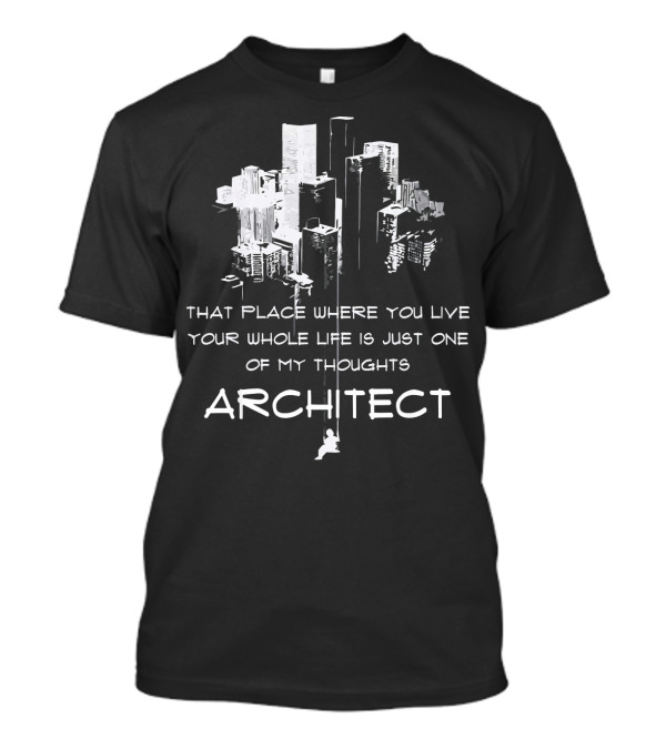 Architect Thoughts That Place Where You Live Your Whole Life T-Shirt