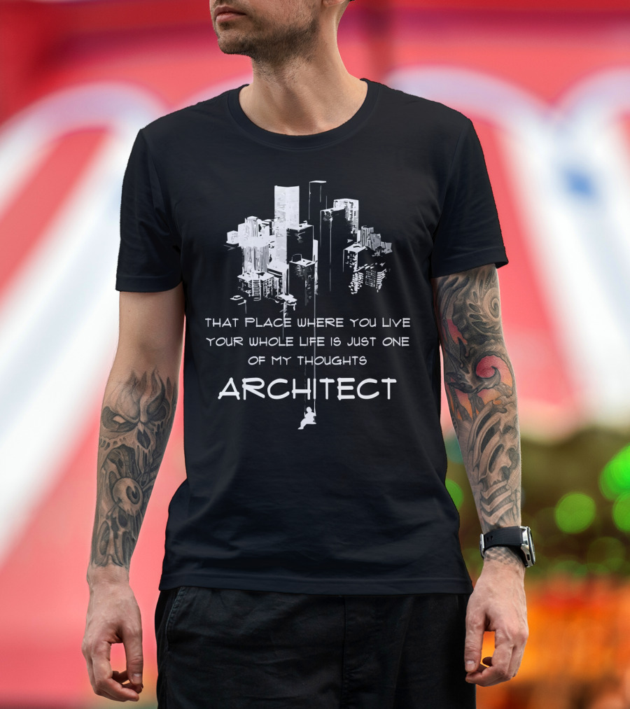 Architect Thoughts That Place Where You Live Your Whole Life T-Shirt