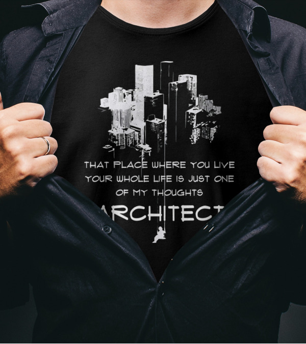 Architect Thoughts That Place Where You Live Your Whole Life T-Shirt