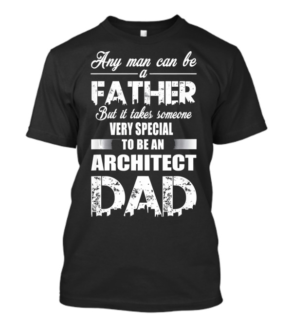 Any Man Can Be A Father But It Takes Someone Very Special To Be An Architect Dad T-Shirt