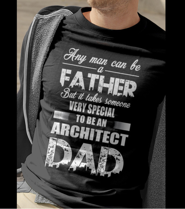 Any Man Can Be A Father But It Takes Someone Very Special To Be An Architect Dad T-Shirt