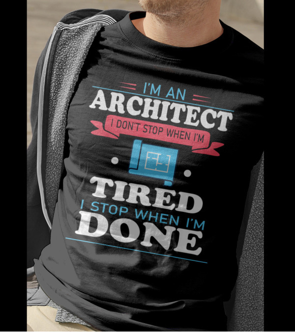 I'm An Architect I Don't Stop When I'm Tired I Stop When I'm Done T-Shirt