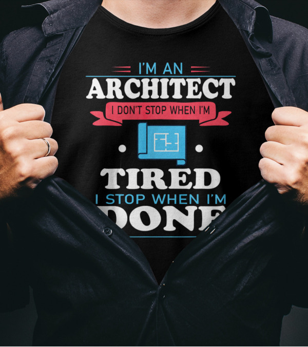 I'm An Architect I Don't Stop When I'm Tired I Stop When I'm Done T-Shirt