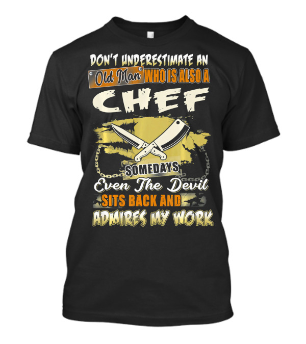 DonT Underestimate An Old Man Who Is Also A Chef Somedays Even The Devil Sits Back And Admires My Work T-Shirt