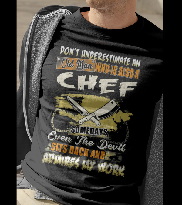 DonT Underestimate An Old Man Who Is Also A Chef Somedays Even The Devil Sits Back And Admires My Work T-Shirt