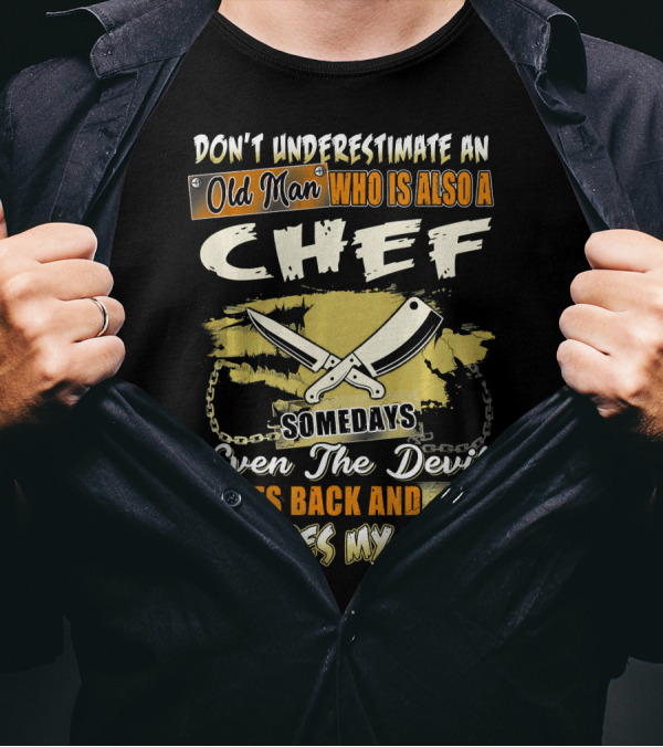 DonT Underestimate An Old Man Who Is Also A Chef Somedays Even The Devil Sits Back And Admires My Work T-Shirt