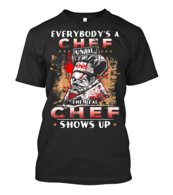 EVERYBODY'S A CHEF UNTIL THE REAL CHEF SHOWS UP T-Shirt