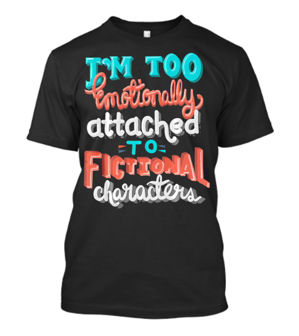 I'm Too Emotionally Attached To Fictional Characters T-Shirt