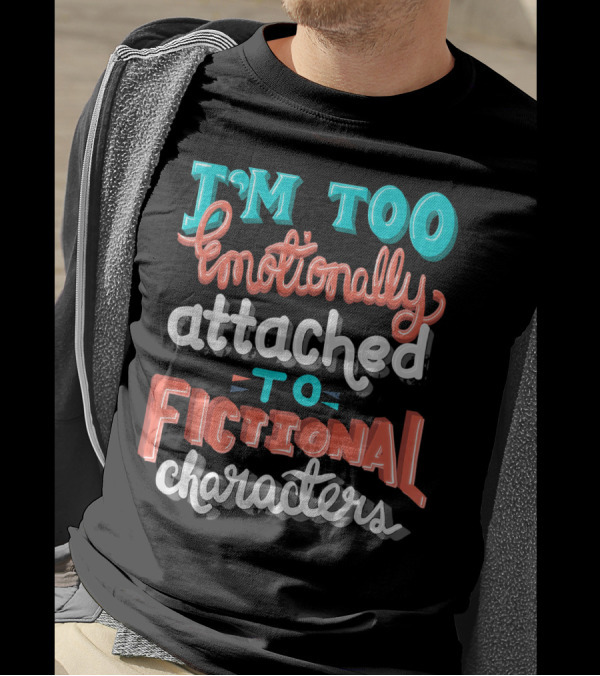 I'm Too Emotionally Attached To Fictional Characters T-Shirt