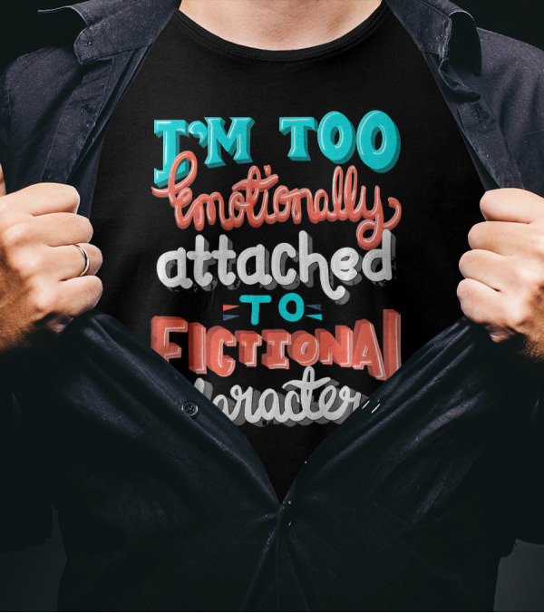 I'm Too Emotionally Attached To Fictional Characters T-Shirt