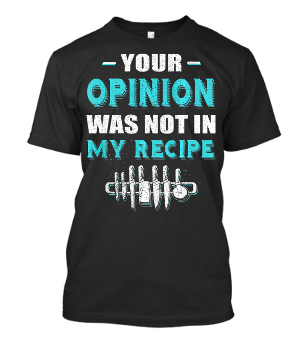 Your Opinion Was Not In My Recipe Chef Knives T-Shirt