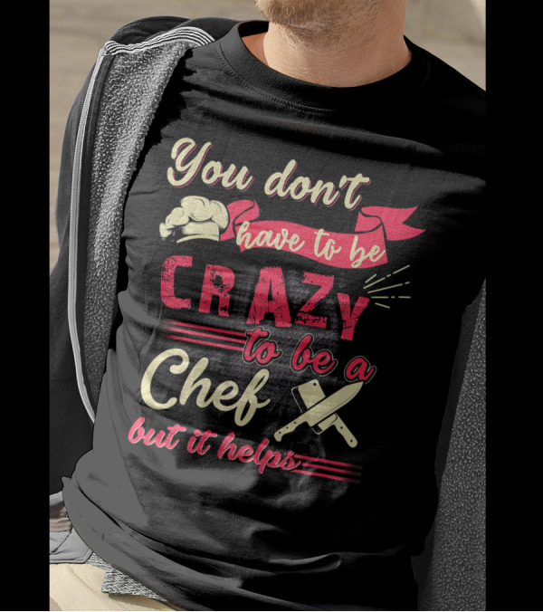 You Don’t Have To Be Crazy To Be A Chef But It Helps T-Shirt