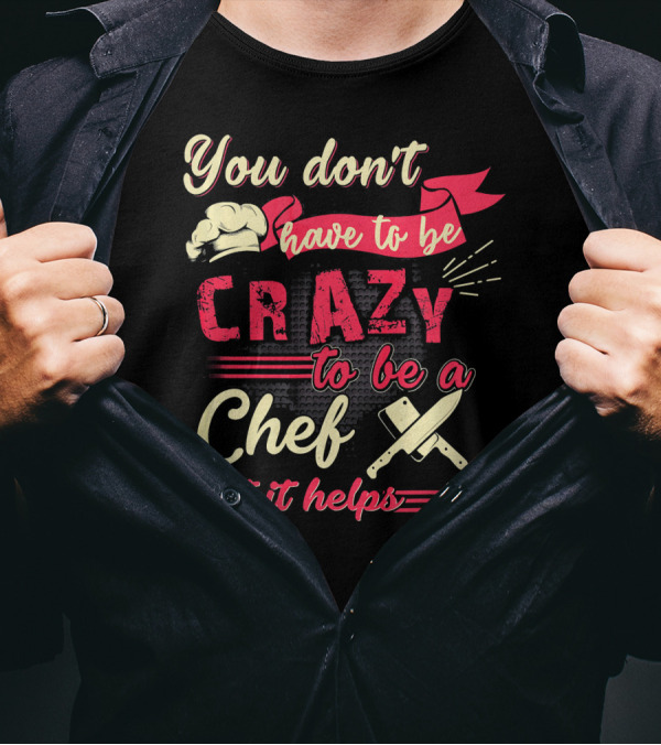 You Don’t Have To Be Crazy To Be A Chef But It Helps T-Shirt