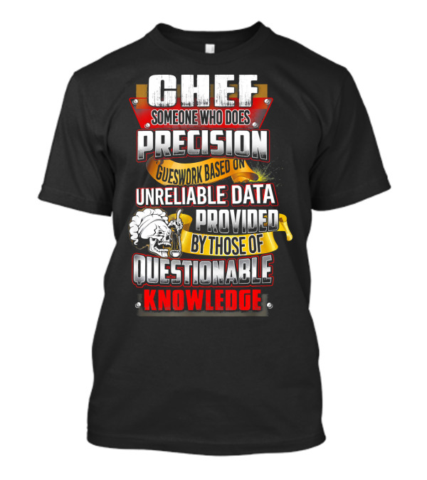 Chef Someone Who Does Precision Guesswork Based On Unreliable Data Provided By Those Of Questionable Knowledge T-Shirt