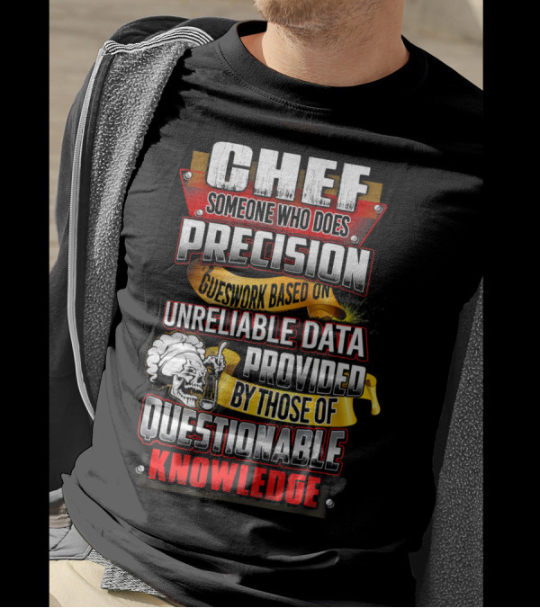 Chef Someone Who Does Precision Guesswork Based On Unreliable Data Provided By Those Of Questionable Knowledge T-Shirt
