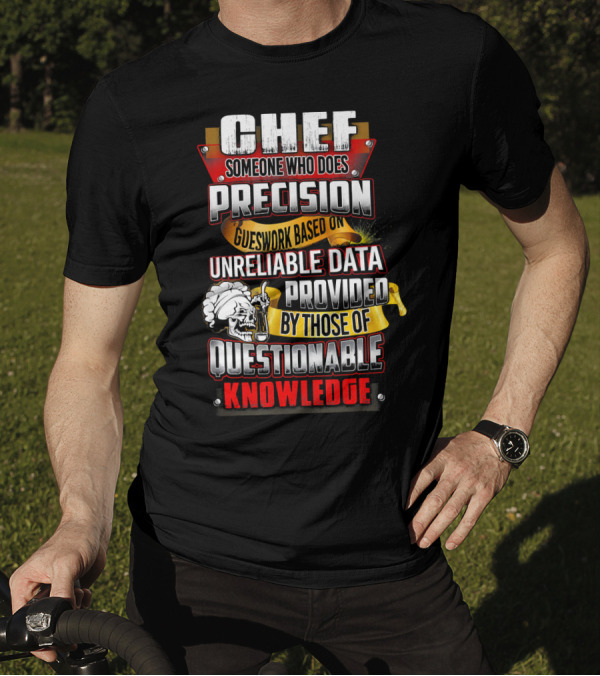 Chef Someone Who Does Precision Guesswork Based On Unreliable Data Provided By Those Of Questionable Knowledge T-Shirt