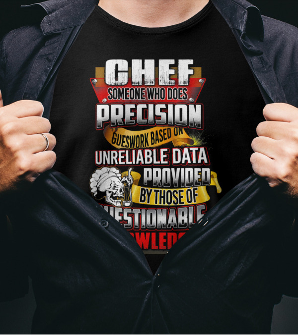 Chef Someone Who Does Precision Guesswork Based On Unreliable Data Provided By Those Of Questionable Knowledge T-Shirt