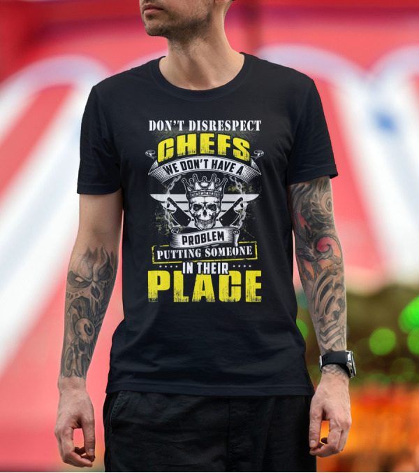 DON'T DISRESPECT CHEFS WE DON'T HAVE A PROBLEM PUTTING SOMEONE IN THEIR PLACE T-Shirt