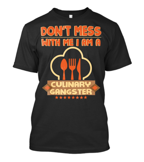 DON'T MESS WITH ME I AM A CULINARY GANGSTER T-Shirt