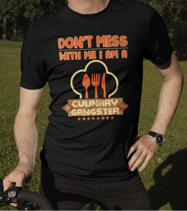 DON'T MESS WITH ME I AM A CULINARY GANGSTER T-Shirt