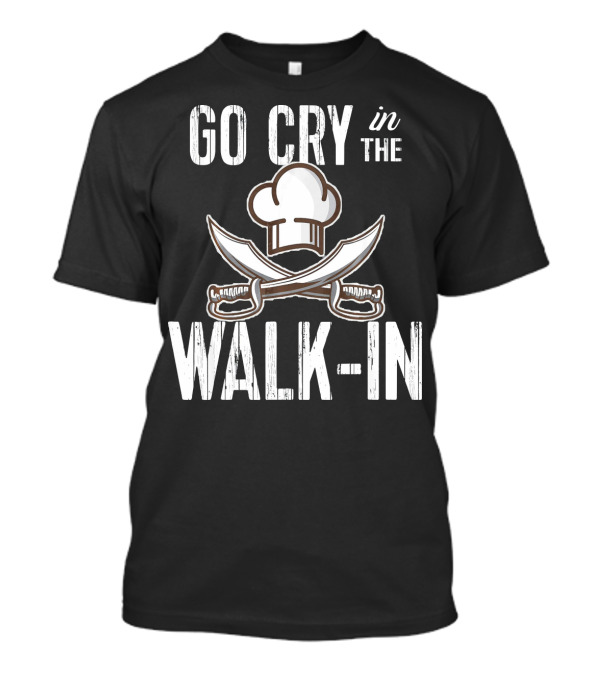 Go Cry In The Walk-In Funny Chef Line Cook T-Shirt