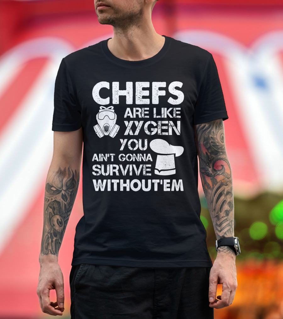 Chefs Are Like Oxygen You Ain't Gonna Survive Without'em T-Shirt