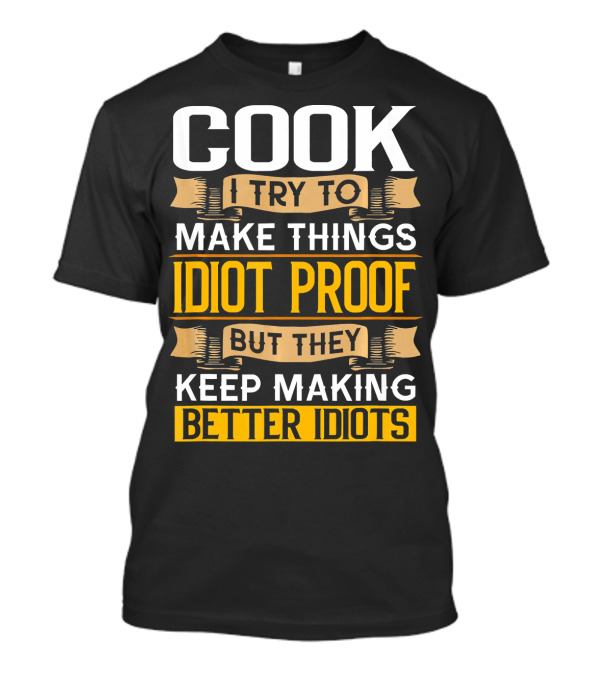 Cook I Try To Make Things Idiot Proof But They Keep Making Better Idiots T-Shirt