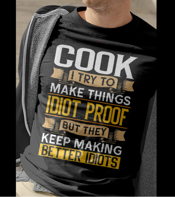 Cook I Try To Make Things Idiot Proof But They Keep Making Better Idiots T-Shirt