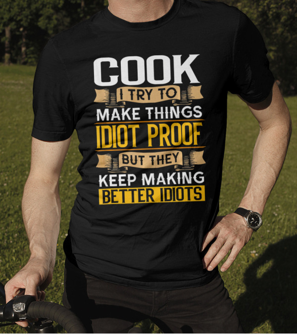 Cook I Try To Make Things Idiot Proof But They Keep Making Better Idiots T-Shirt