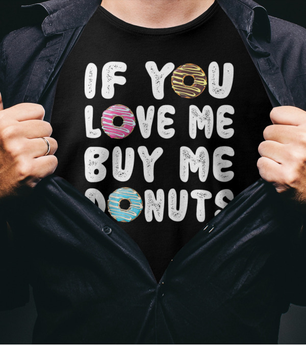 IF YOU LOVE ME BUY ME DONUTS Donut Donut Time Pastry Chef Des T-Shirt