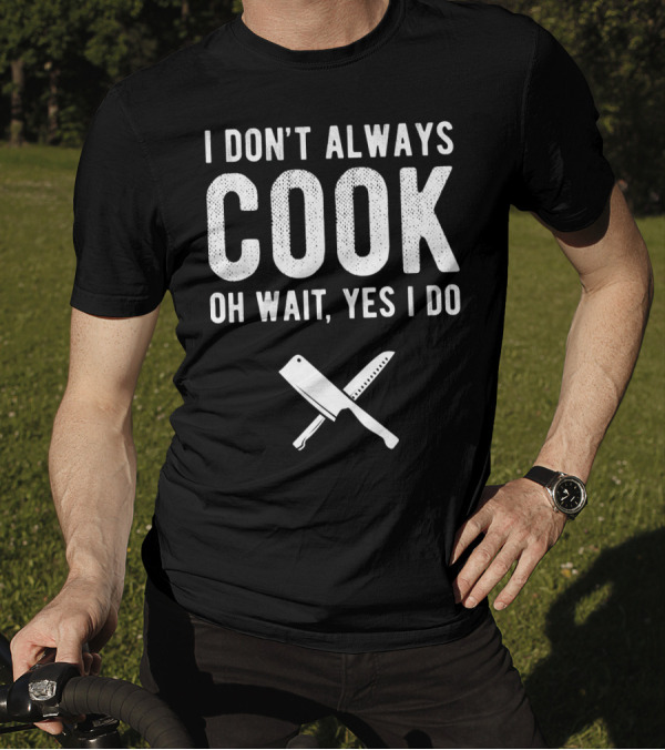 I Don't Always Cook Oh Wait Yes I Do Chef Knives T-Shirt