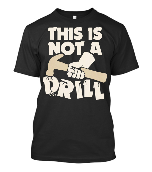 This Is Not A Drill Hammer Carpenters Humor T-Shirt