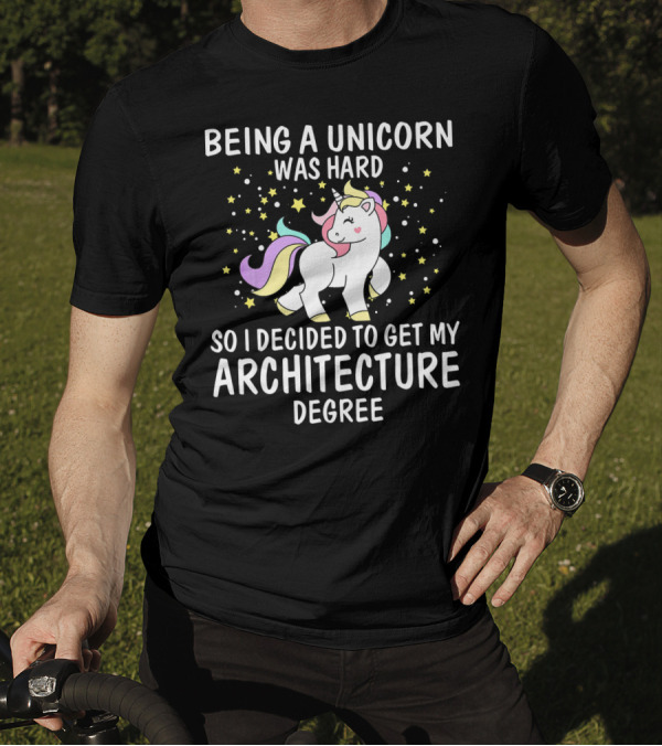 Being A Unicorn Was Hard So I Decided To Get My Architecture Degree T-Shirt