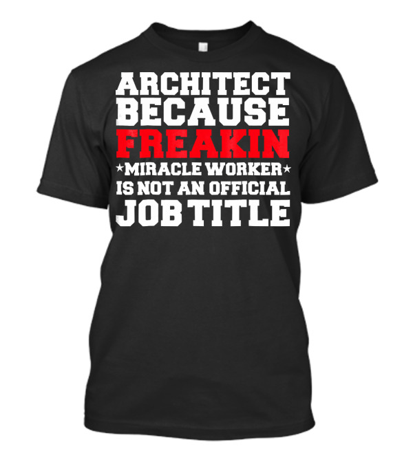 ARCHITECT BECAUSE FREAKIN MIRACLE WORKER IS NOT AN OFFICIAL JOB TITLE T-Shirt