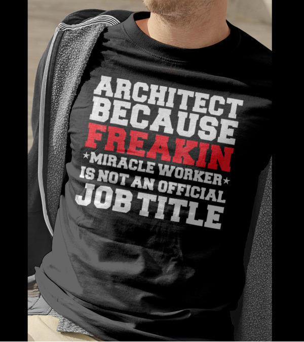 ARCHITECT BECAUSE FREAKIN MIRACLE WORKER IS NOT AN OFFICIAL JOB TITLE T-Shirt