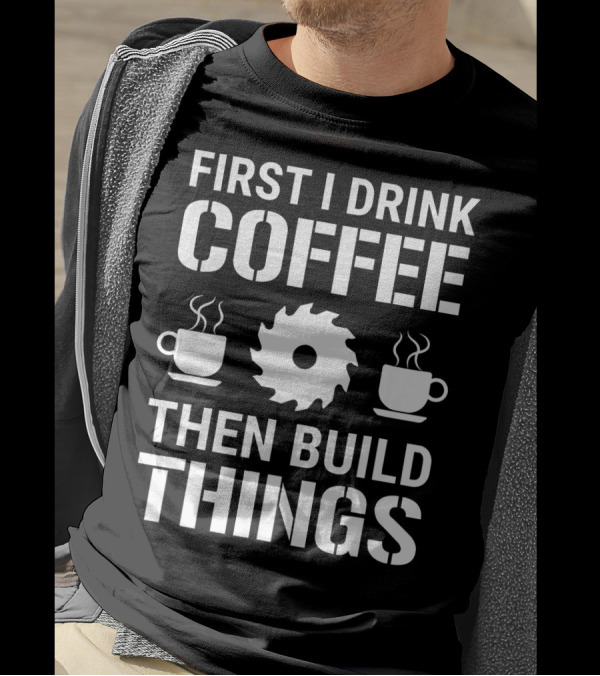 First I Drink Coffee Then Build Things Saw Blade Cup Icons T-Shirt