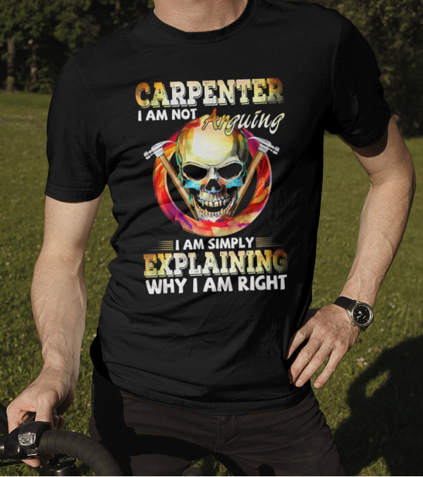 Carpenter I Am Not Arguing I Am Simply Explaining Why I Am Right Skull And Hammer T-Shirt