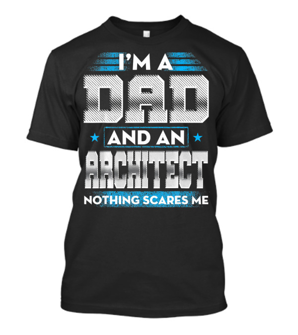I'M A DAD AND AN ARCHITECT NOTHING SCARES ME T-Shirt