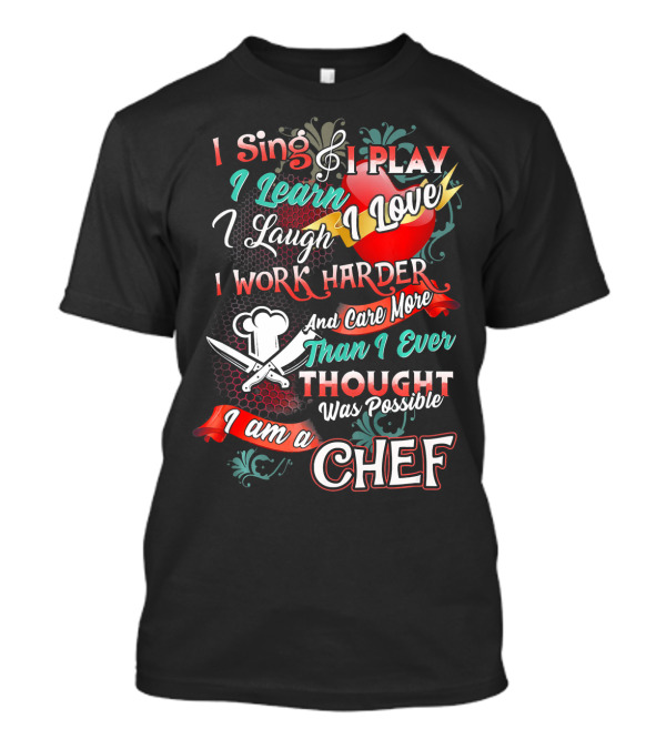 I Sing I Play I Learn I Love I Laugh I Work Harder I Am A Chef T-Shirt