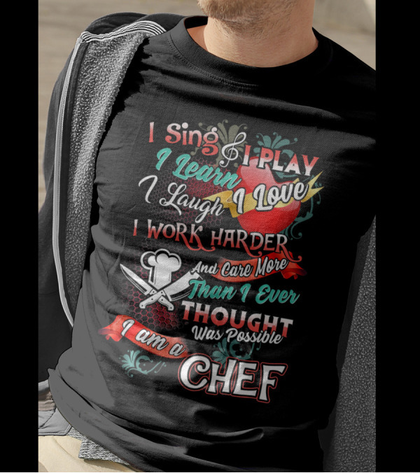 I Sing I Play I Learn I Love I Laugh I Work Harder I Am A Chef T-Shirt