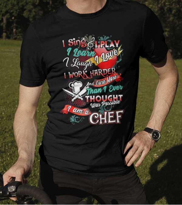 I Sing I Play I Learn I Love I Laugh I Work Harder I Am A Chef T-Shirt