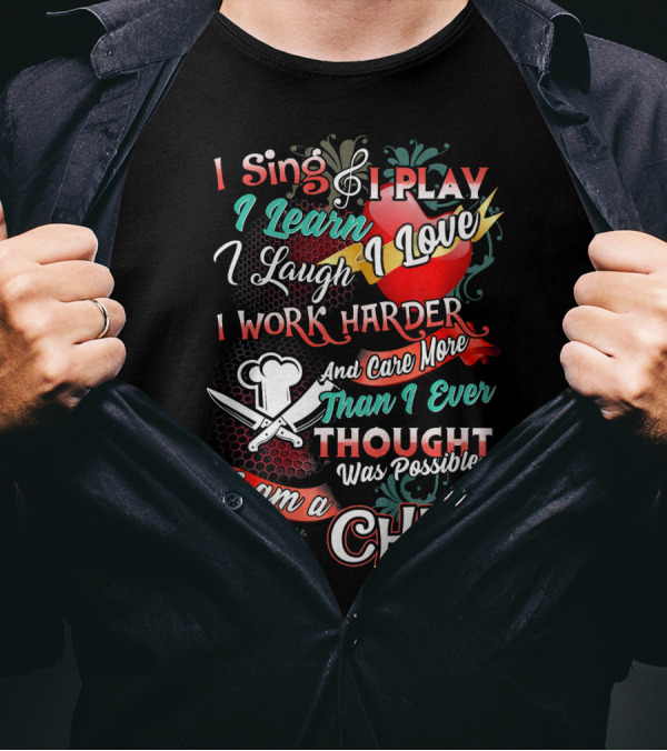 I Sing I Play I Learn I Love I Laugh I Work Harder I Am A Chef T-Shirt
