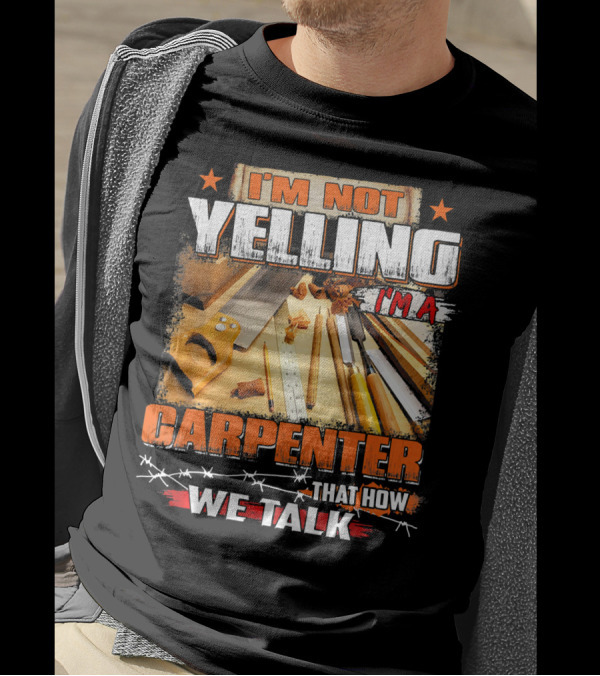 I'M Not Yelling I'm A Carpenter That How We Talk T-Shirt