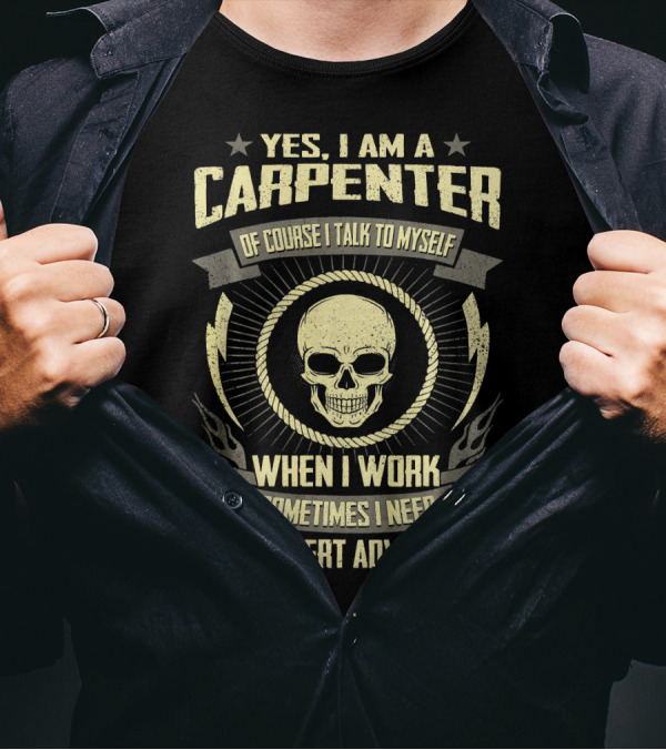 YES I AM A CARPENTER WHEN I WORK SOMETIMES I NEED EXPERT ADVICE SKULL T-Shirt