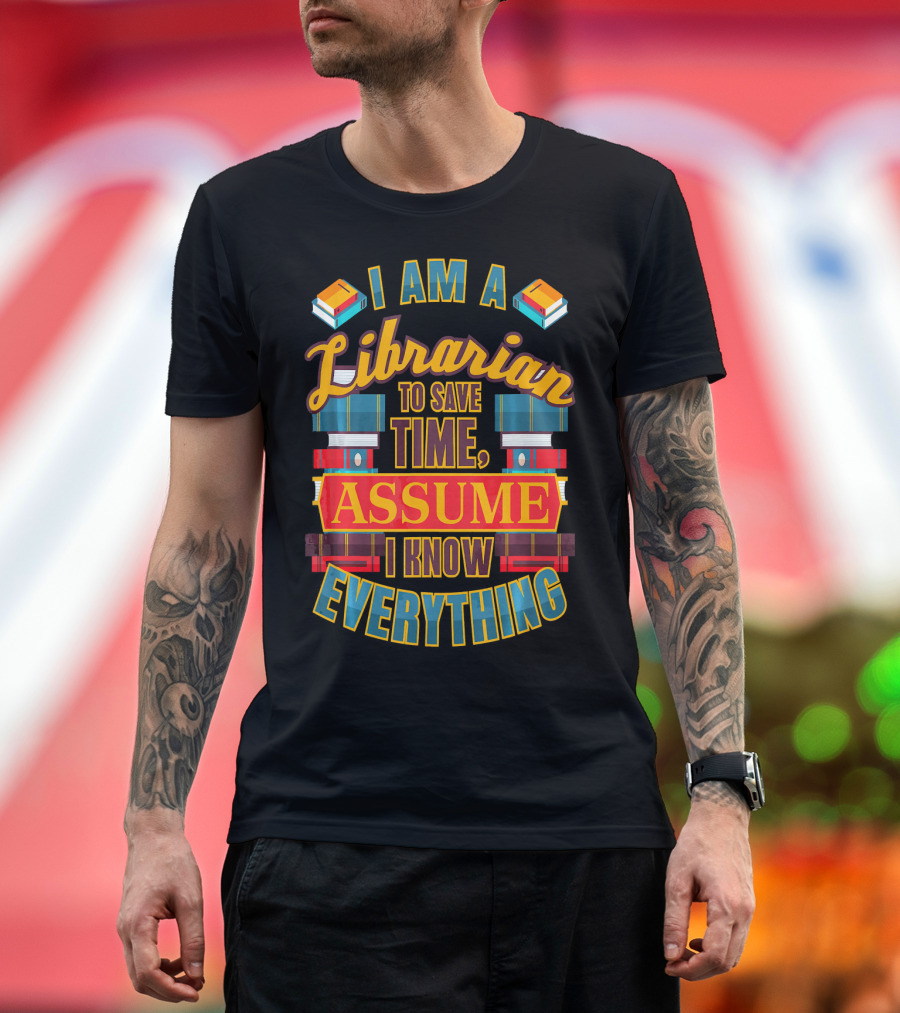I Am a Librarian to Save Time Assume I Know Everything T-Shirt