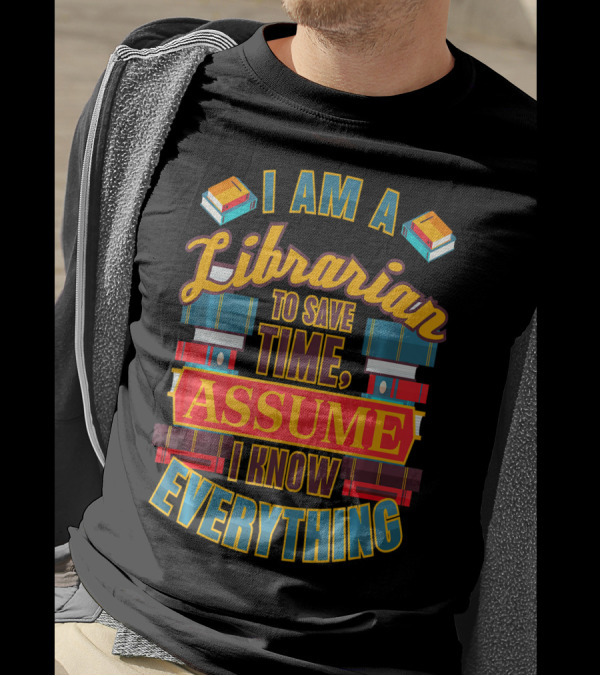 I Am A Librarian To Save Time Assume I Know Everything T-Shirt