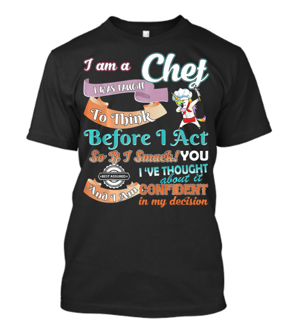 I Am A Chef I Was Taught To Think Before I Act So If I Smack You I've Thought About It Confident In My Decision T-Shirt