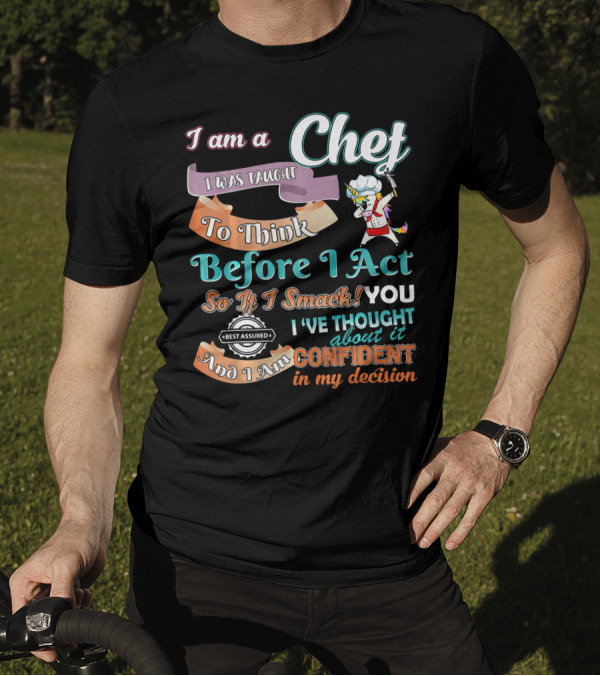 I Am A Chef I Was Taught To Think Before I Act So If I Smack You I've Thought About It Confident In My Decision T-Shirt